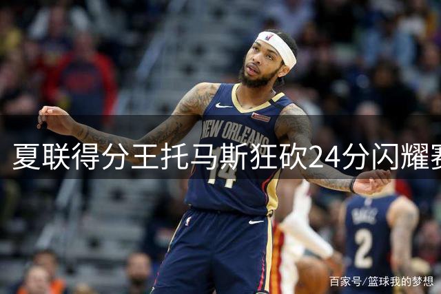 夏联得分王托马斯狂砍24分闪耀赛场 骑士新秀成詹姆斯回归潜在拼图