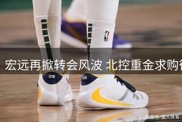 宏远再掀转会风波 北控重金求购徐杰遭拒