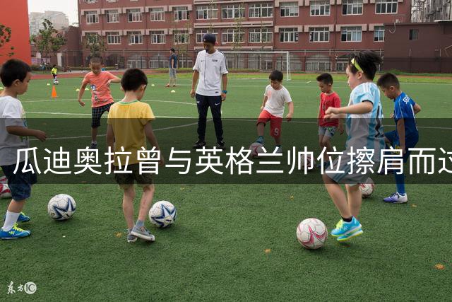 瓜迪奥拉曾与英格兰帅位擦肩而过 图赫尔世界杯后帅位危机暗藏玄机