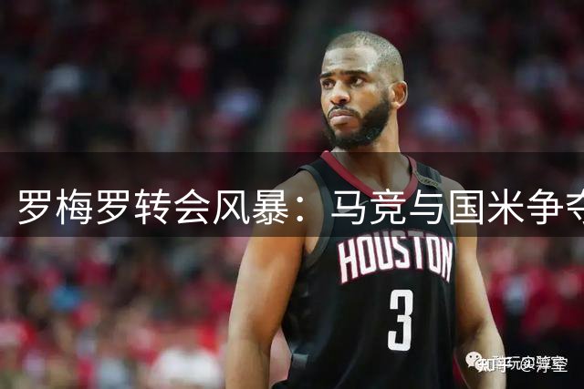 罗梅罗转会风暴：马竞与国米争夺热刺后卫，4000万镑标价引关注