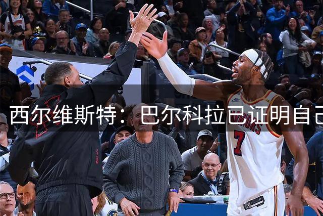 西尔维斯特：巴尔科拉已证明自己，去任何队伍都能胜任主力